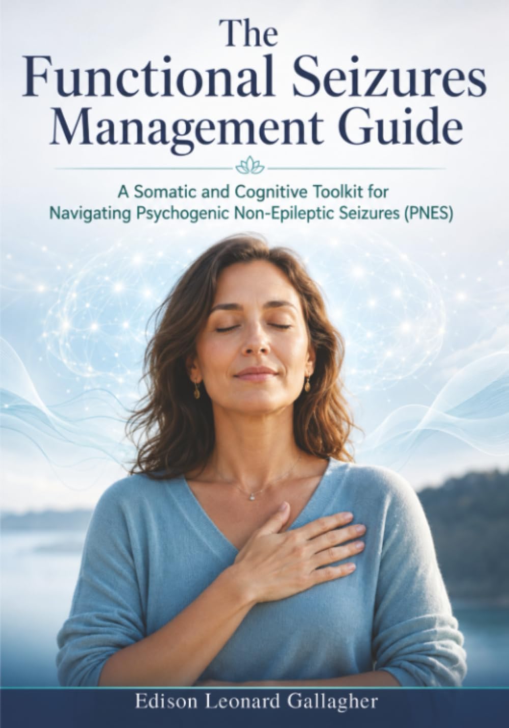 The Functional Seizures Management Guide: A Somatic and Cognitive Toolkit for Navigating Psychogenic Non-Epileptic Seizures(PNES)