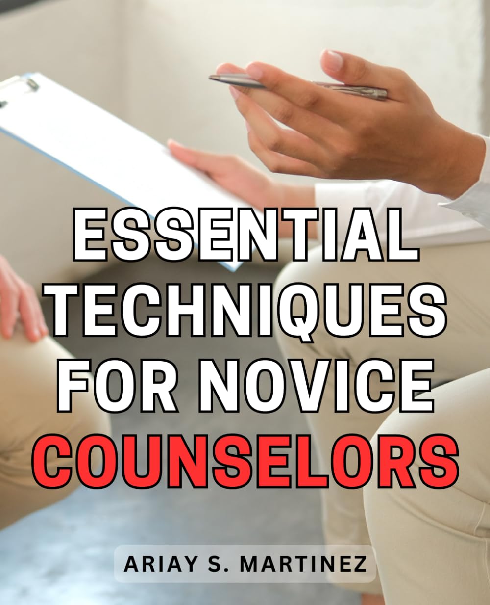 Essential Techniques for Novice Counselors: A Comprehensive Guide on Essential Strategies and Approaches for Aspiring Counselors