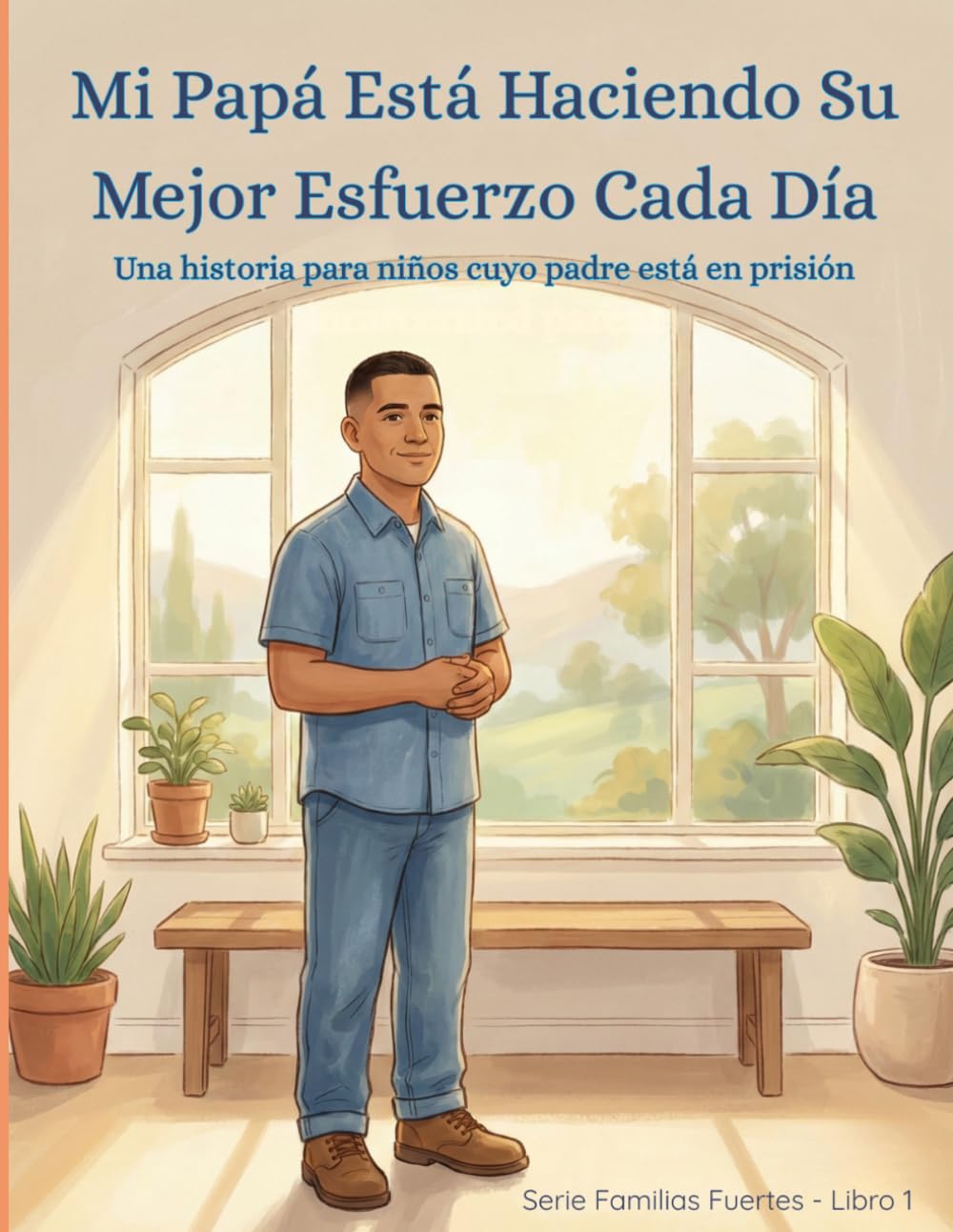 Mi Papá Está Haciendo Su Mejor Esfuerzo Cada Día: Una historia para niños cuyo padre está en prisión (The Strong Families Series)