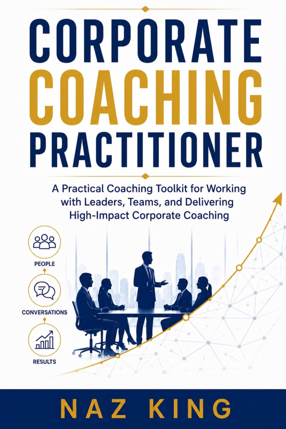 Corporate Coaching Practitioner: A Practical Coaching Toolkit for Working with Leaders, Teams, and Delivering High-Impact Corporate Coaching (Corporate Coaching Series)