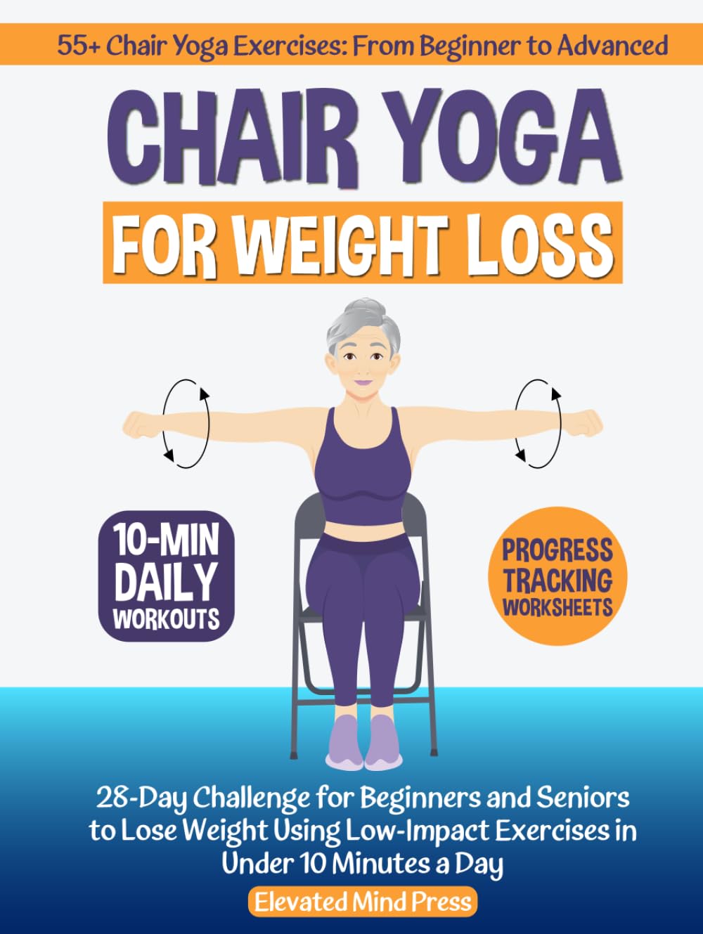 Chair Yoga for Weight Loss: 28-Day Challenge for Beginners and Seniors to Lose Weight Using Low-Impact Exercises in Under 10 Minutes a Day
