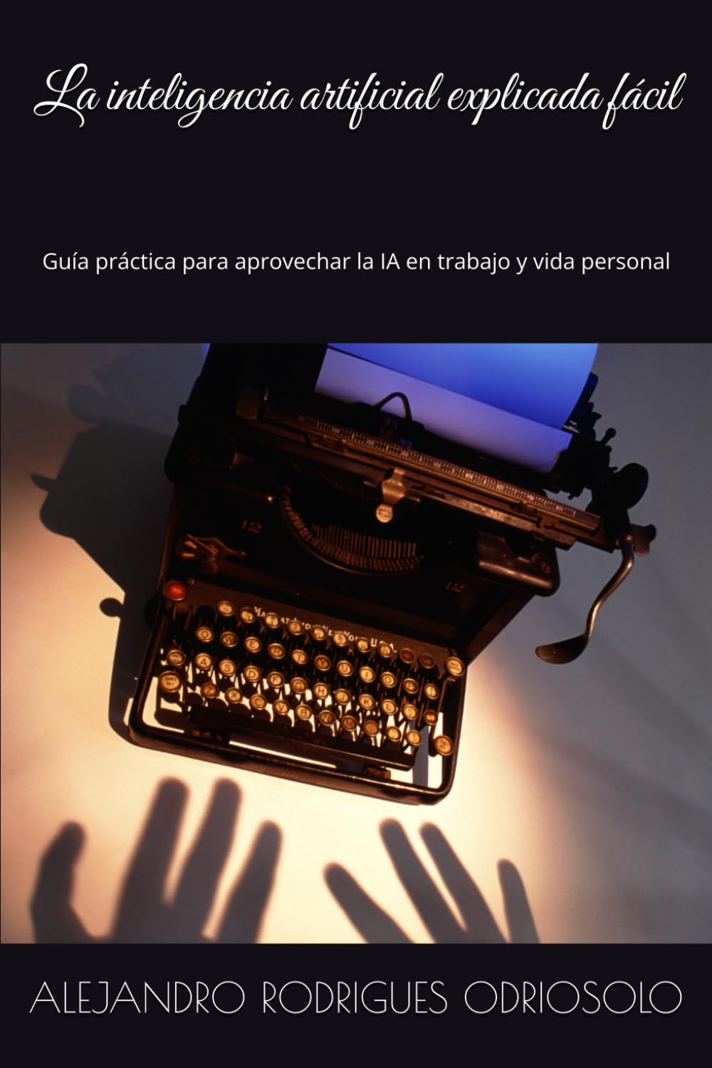 La inteligencia artificial explicada fácil: Guía práctica para aprovechar la IA en trabajo y vida personal
