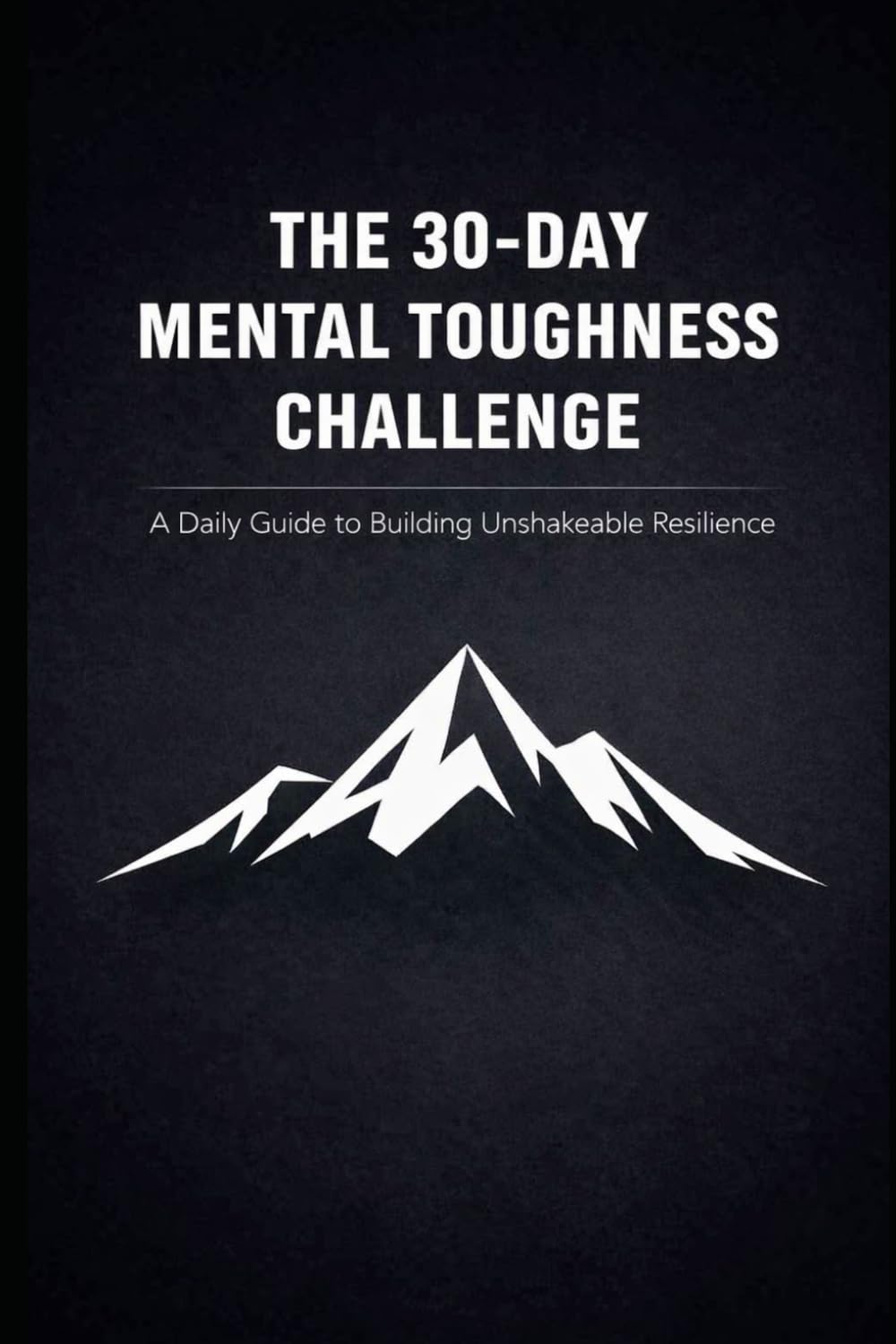 The 30-Day Mental Toughness Challenge: A Daily Guide to Building Unshakeable Resilience
