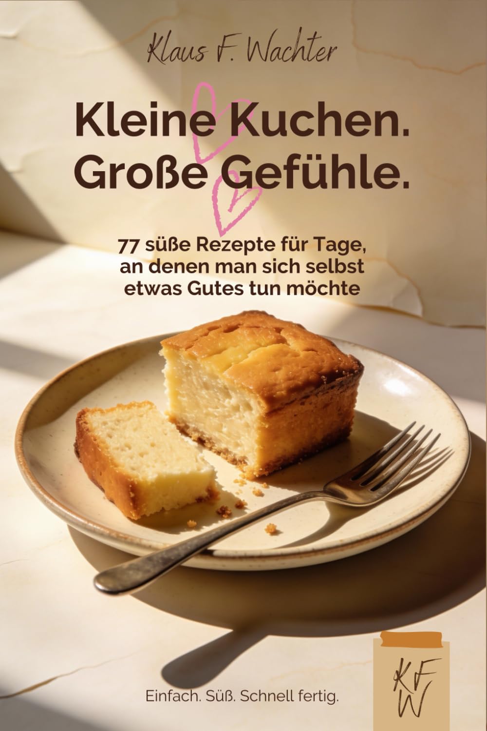 Kleine Kuchen. Große Gefühle.: 77 süße Rezepte für Tage, an denen man sich selbst etwas Gutes tun möchte