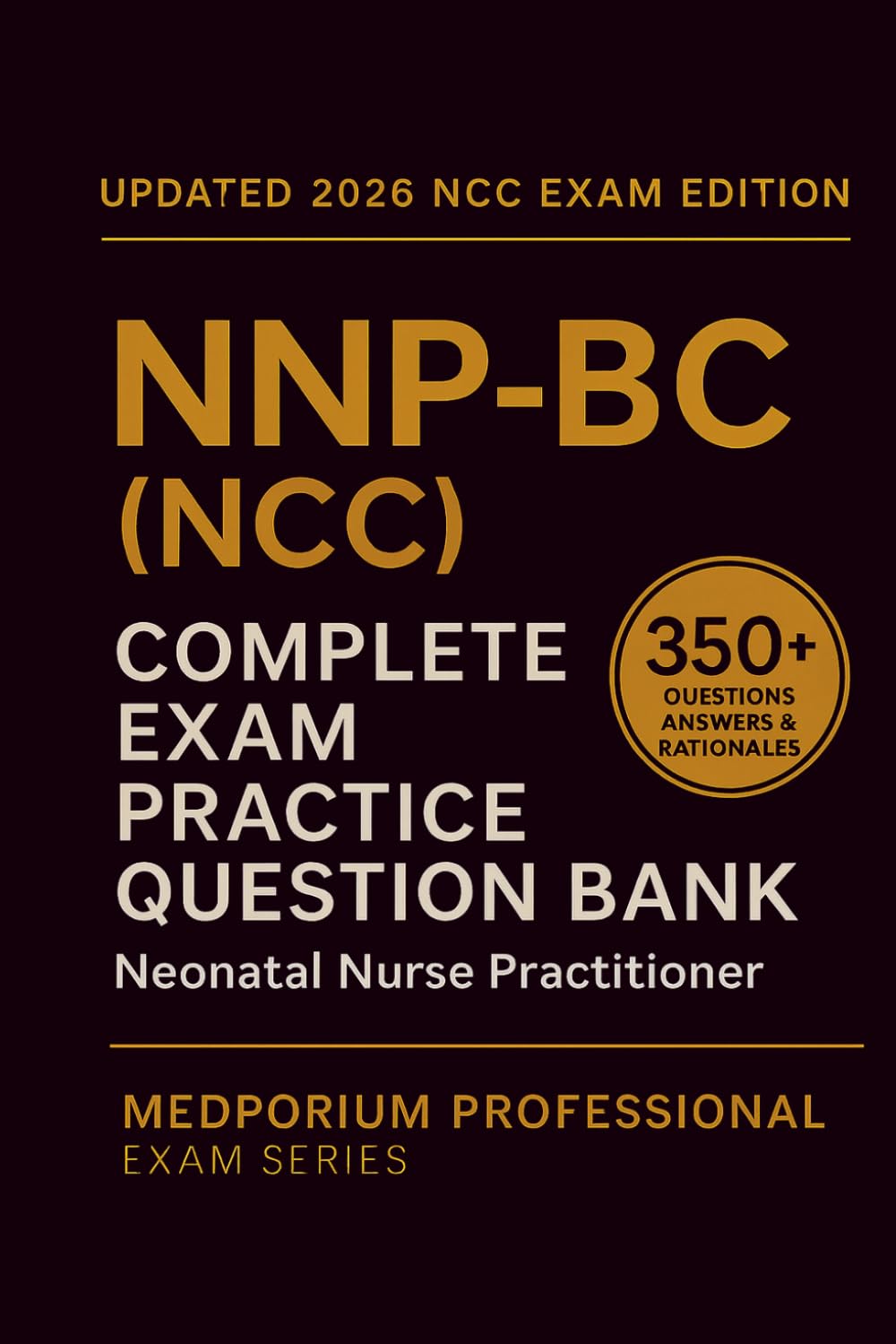 Complete NNP-BC (NCC) Exam Question Bank: Neonatal Nurse Practitioner: 350+ Practice Questions with Answers & Rationales — Updated 2026 Edition