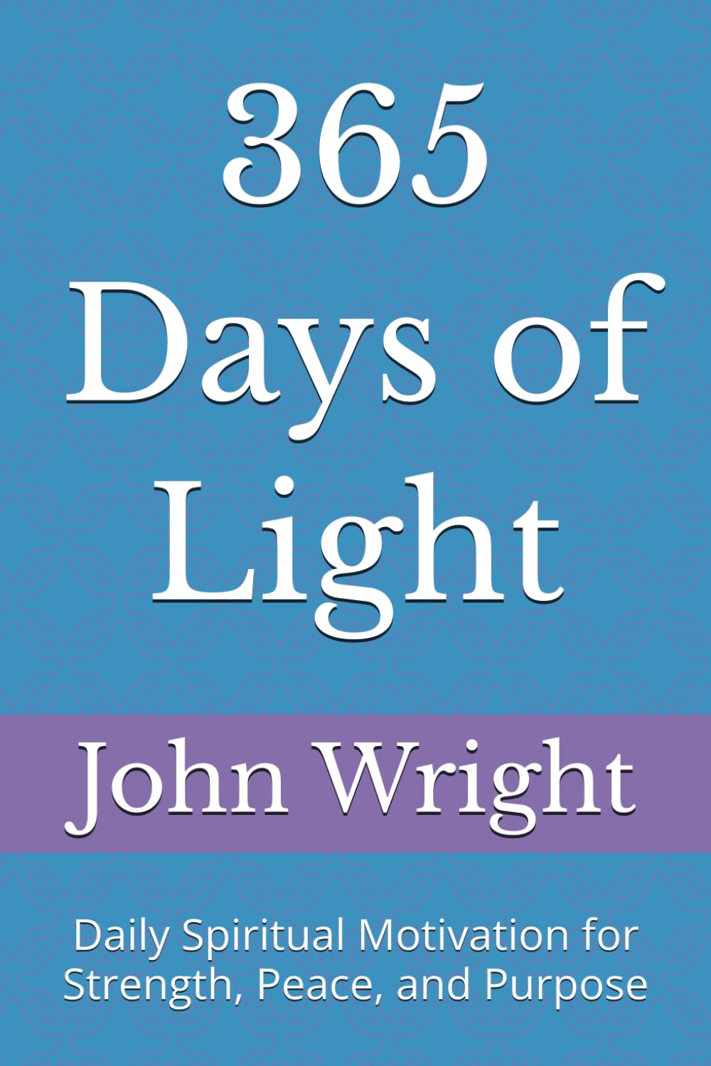 365 Days of Light: Daily Spiritual Motivation for Strength, Peace, and Purpose