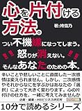 心を片付ける方法。つい不機嫌になってしまう。怒りが消えない。そんなあなたのための本。10分で読めるシリーズ