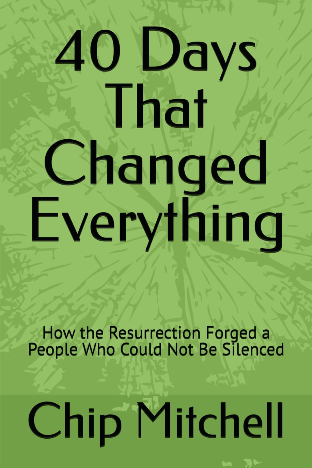 40 Days That Changed Everything: How the Resurrection Forged a People Who Could Not Be Silenced