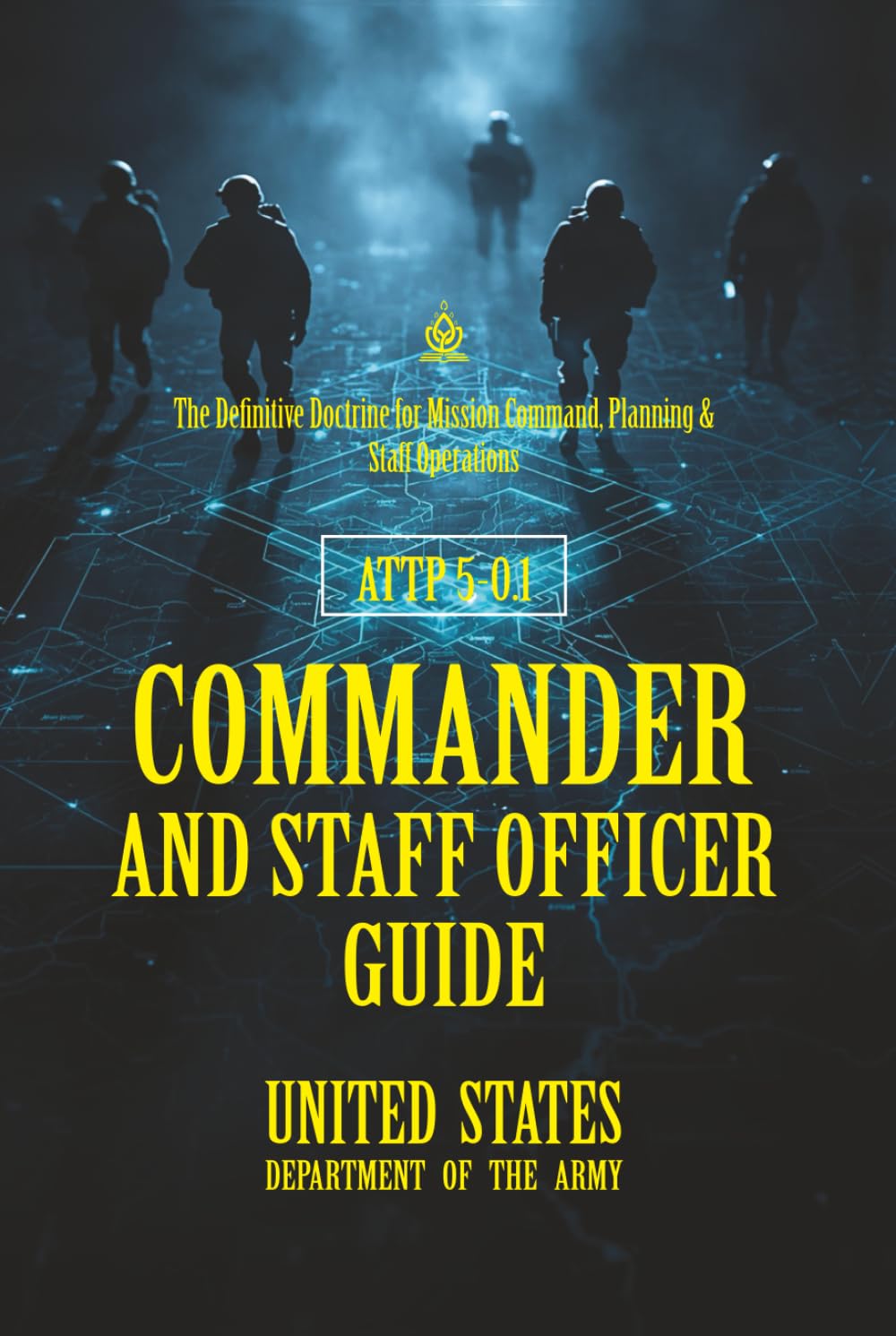ATTP 5-0.1 Commander and Staff Officer Guide: [Annotated] The Definitive Doctrine for Mission Command, Planning & Staff Operations