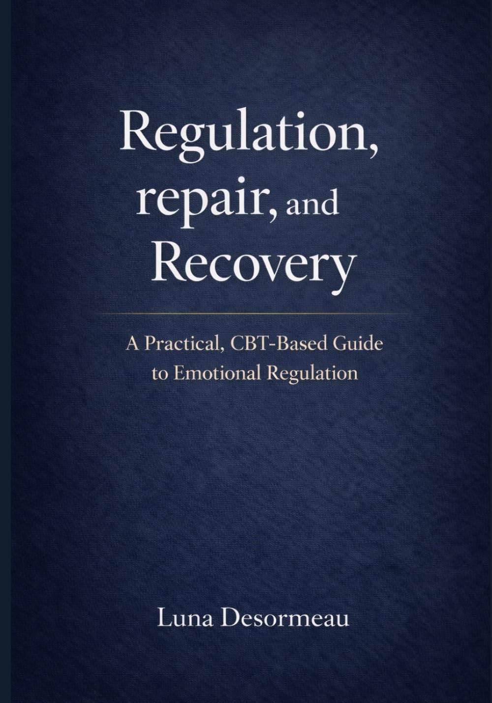 Regulation, Repair, and Recovery: A Practical CBT-Based Guide to Emotional Regulation