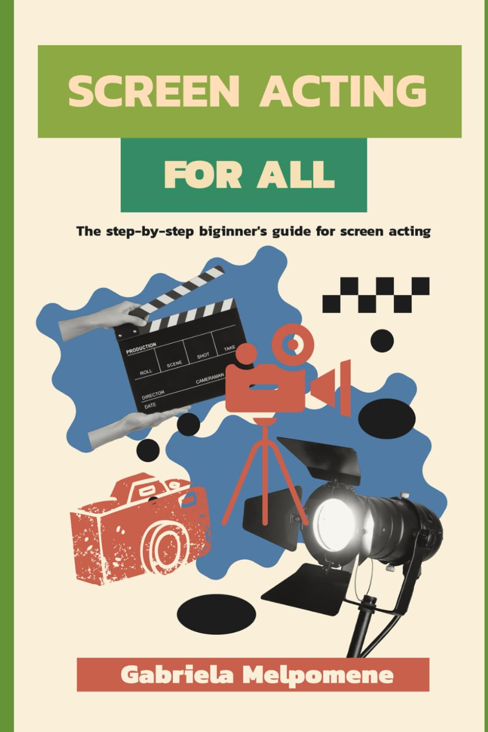 Screen Acting for All: The step-by-step beginner's guide for screen acting