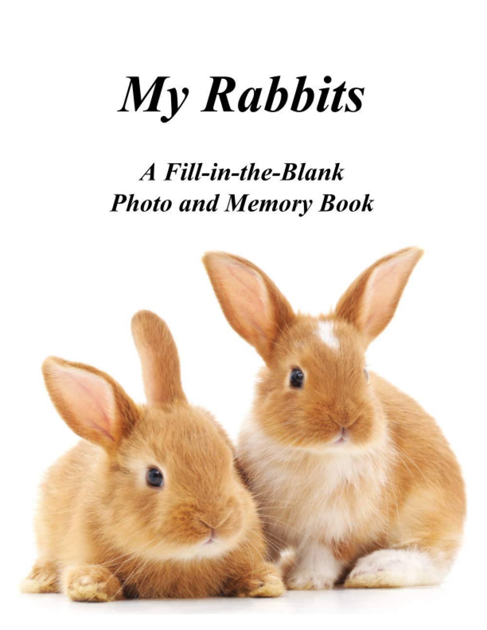 My Rabbits - A Fill-in-the-Blank Photo and Memory Book: Fill in, Glue and Design! / Big Size 8,5"x11" / Photo Album for Your Pets!
