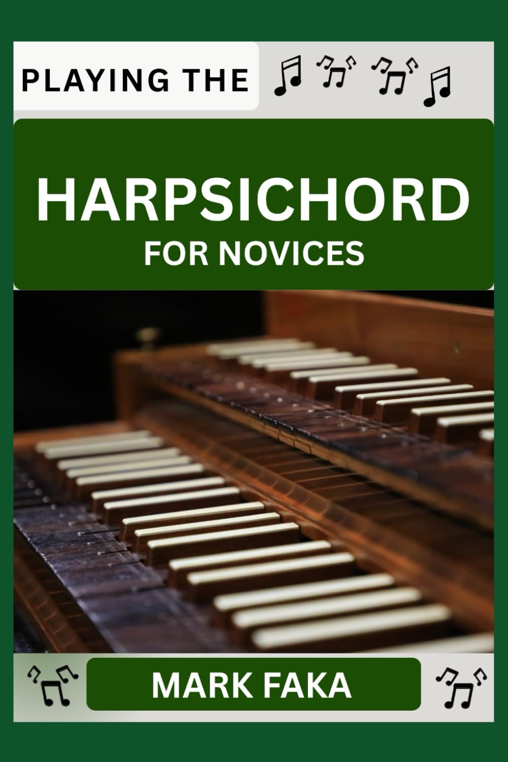 PLAYING THE HARPSICHORD FOR NOVICES: Techniques, Tuning, Finger Placement, Bowing, Sound Production, and Essential Music Theory for Beginners to Advanced Players