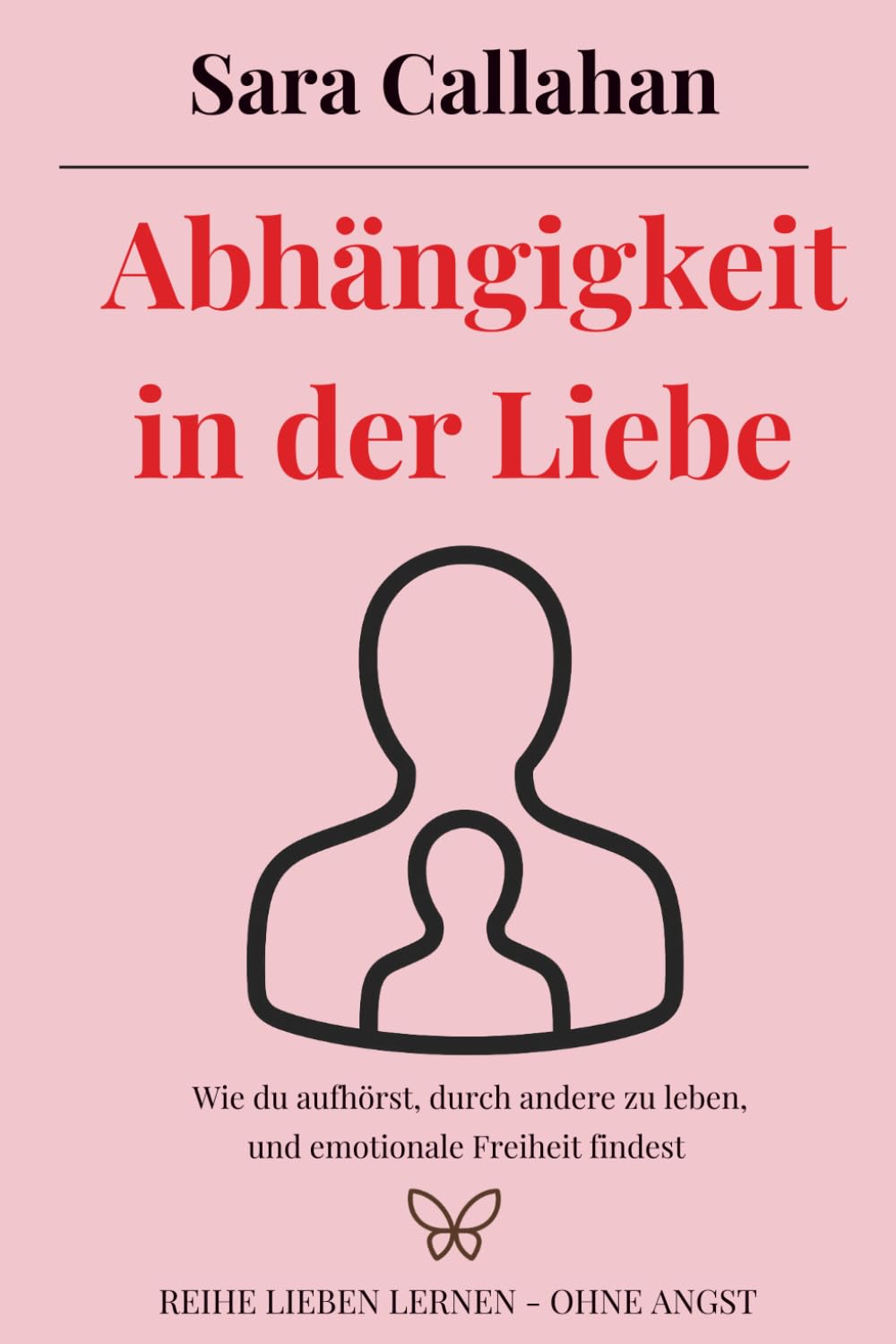Abhängigkeit in der Liebe: Wie du aufhörst, durch andere zu leben, und emotionale Freiheit findest (Reihe Lieben lernen - ohne Angst)