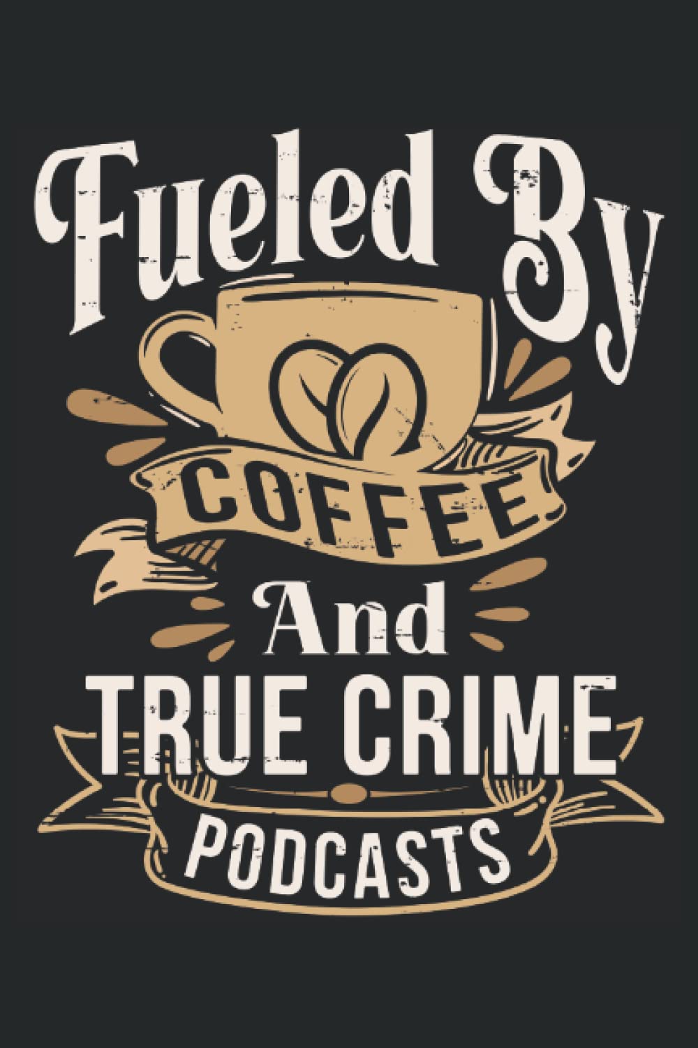 Notebook Coffee: Fueled By Coffee And True Crime Podcasts | Funny Gift for men or women