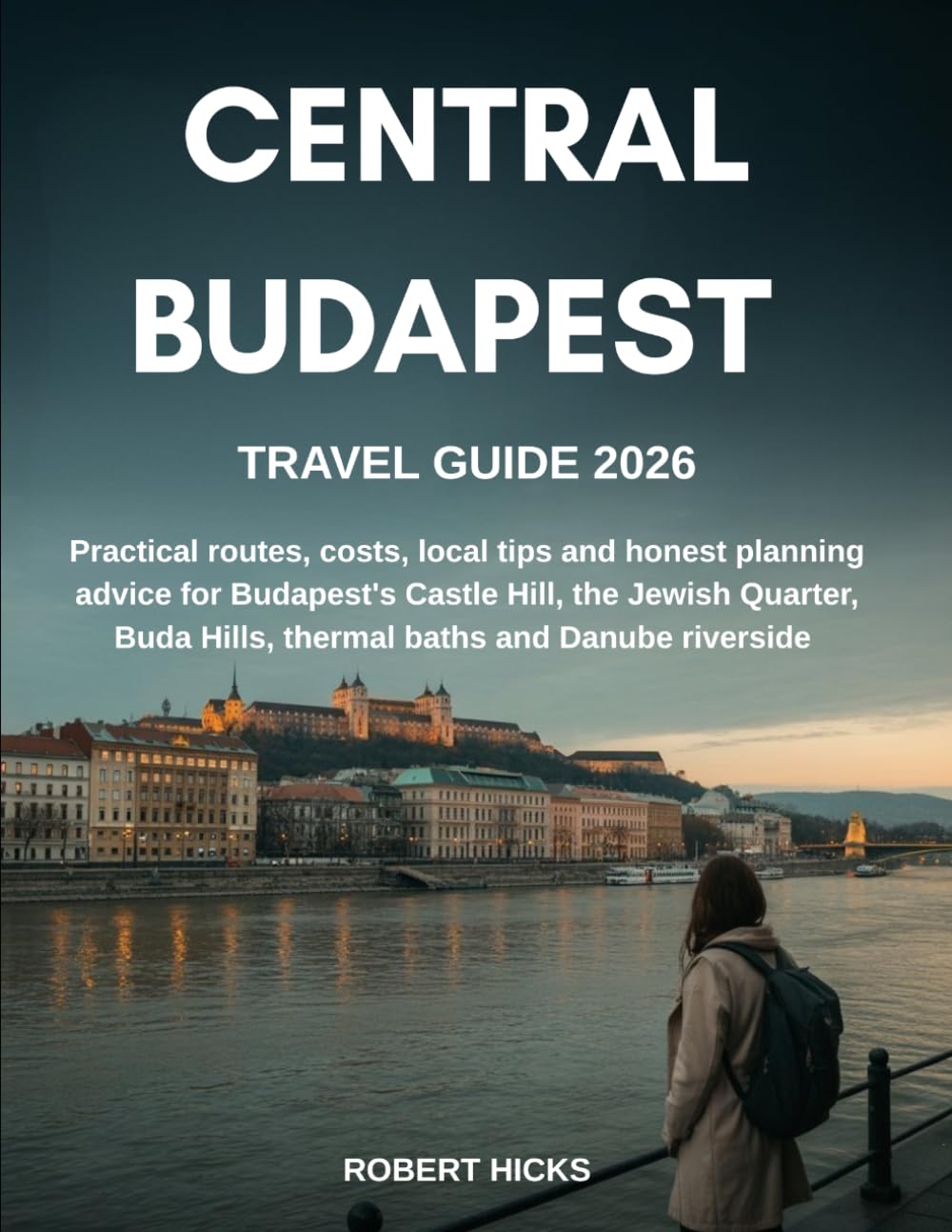 CENTRAL BUDAPEST TRAVEL GUIDE 2026: Practical routes, costs, local tips and honest planning advice for Budapest's Castle Hill, the Jewish Quarter, Buda Hills, thermal baths and Danube riverside
