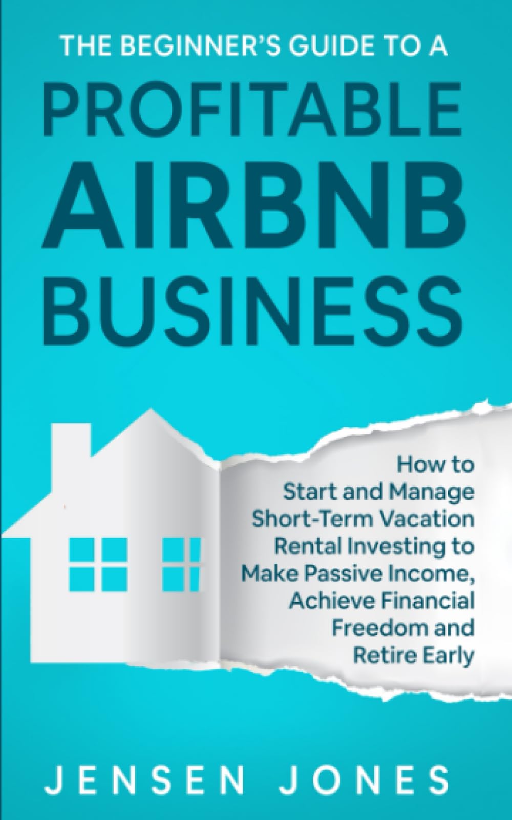 The Beginner’s Guide to a Profitable Airbnb Business: How to Start and Manage Short-Term Vacation Rental Investing to Make Passive Income, Achieve ... Retire Early (The Beginner's Guide to Airbnb)