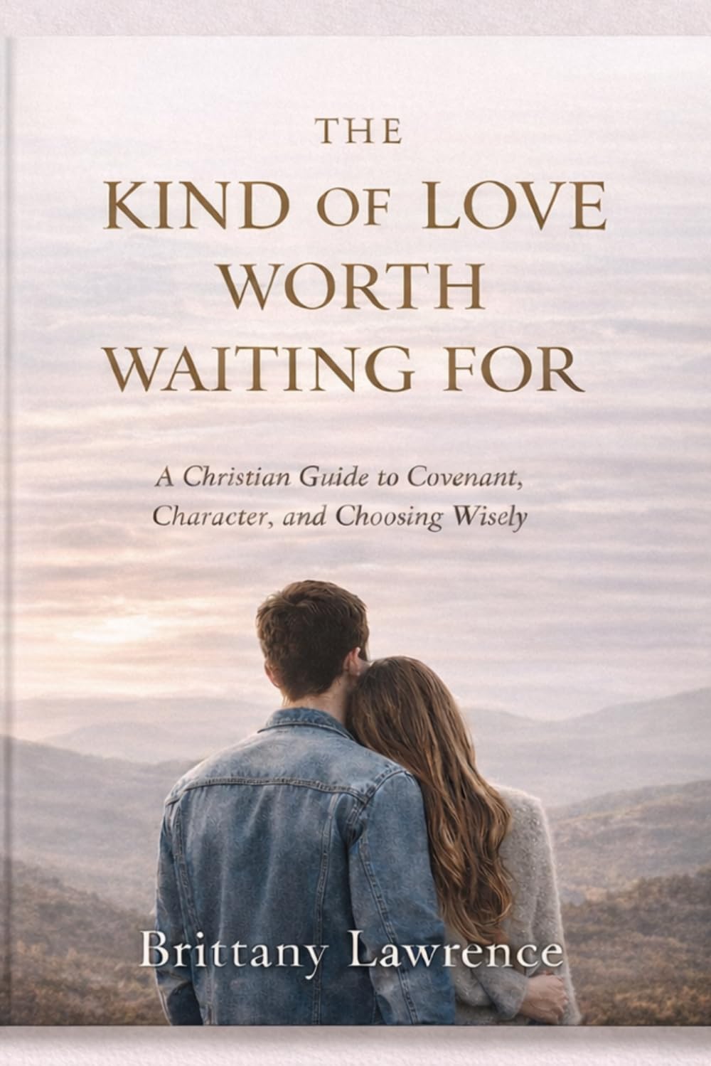 The Kind of Love Worth Waiting For: A Christian Guide to Covenant, Character, and Choosing Wisely
