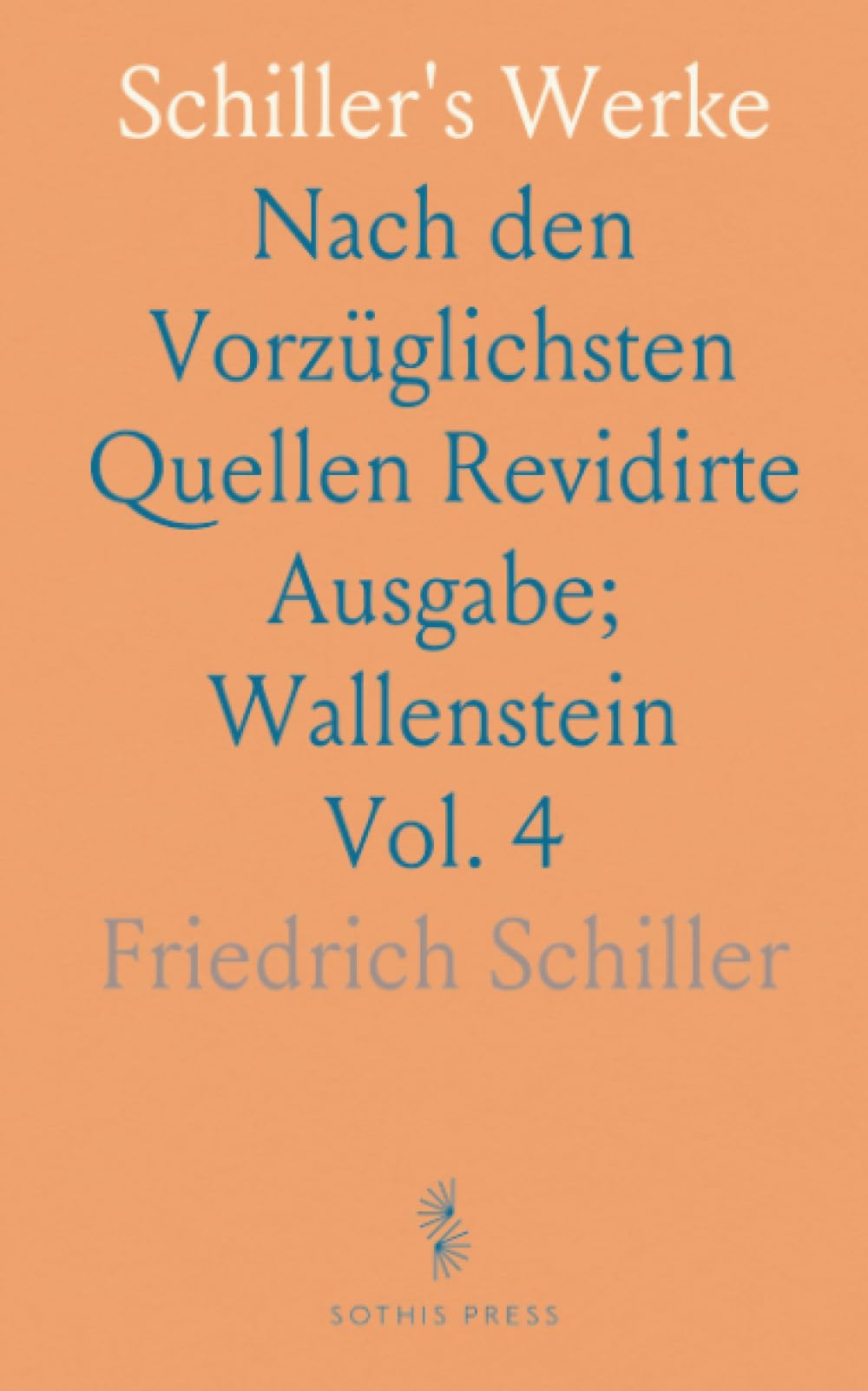 Schiller's Werke: Nach den Vorzüglichsten Quellen Revidirte Ausgabe; Wallenstein