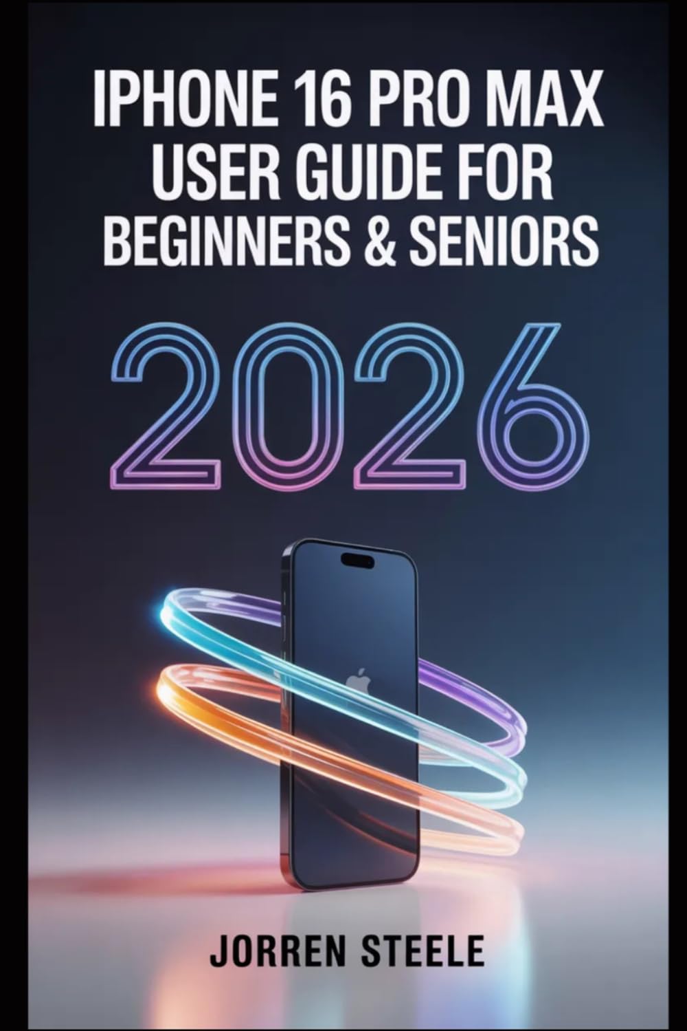 iPhone 16 Pro Max User Guide for Beginners & Seniors 2026: Master the Essential Features, Enhance Your Productivity, and Navigate iOS with Ease