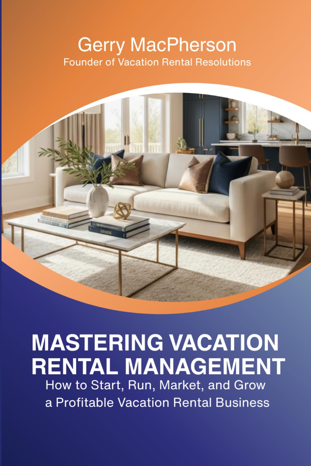 Mastering Vacation Rental Management: How to Start, Run, Market, and Grow a Profitable Vacation Rental Business