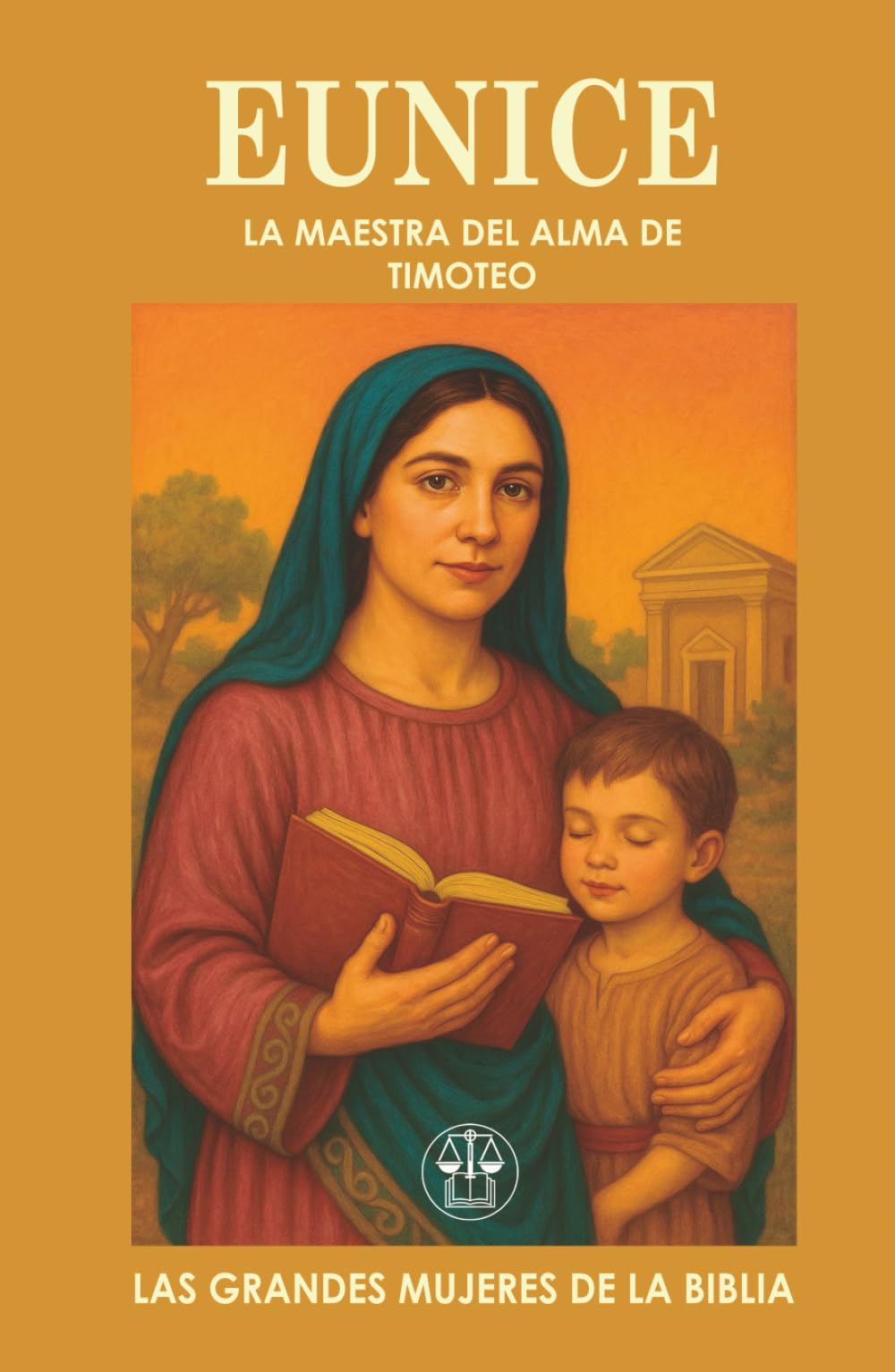 EUNICE: LA MAESTRA DEL ALMA DE TIMOTEO: Una madre con fe sincera que formó el corazón de un líder espiritual eterno. (Las Grandes Mujeres de la Biblia)