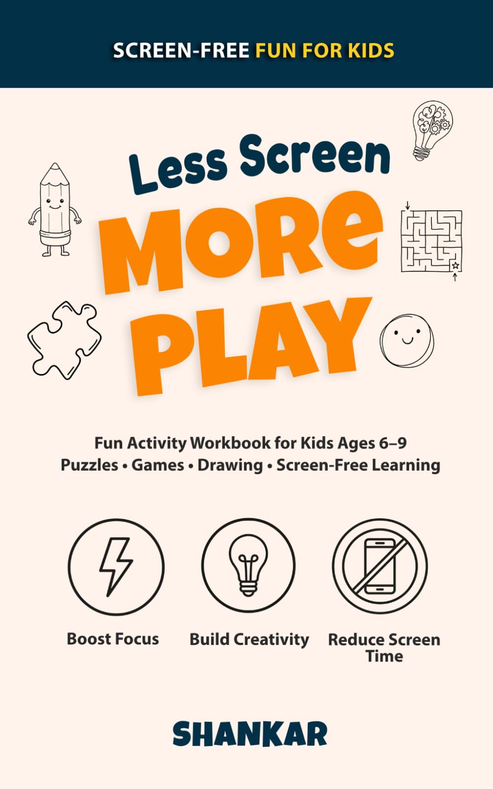 Less Screen, More Play: A Fun Activity Workbook for Kids Ages 6–9 to Reduce Screen Time, Build Focus, and Boost Creativity with Puzzles, Games & Imagination-Based Learning