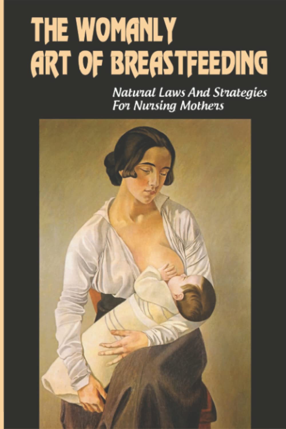 The Womanly Art Of Breastfeeding: Natural Laws And Strategies For Nursing Mothers