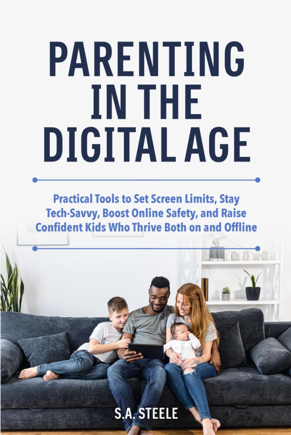 Parenting in the Digital Age: Practical Tools to Set Screen Limits, Stay Tech-Savvy, Boost Online Safety, and Raise Confident Kids Who Thrive Both on and Offline