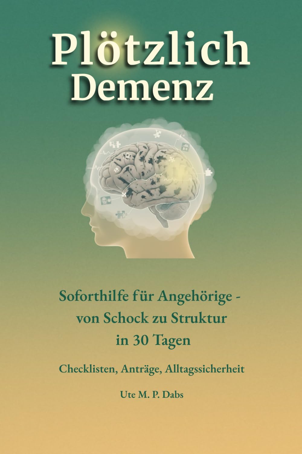 Plötzlich Demenz: Soforthilfe für Angehörige - von Schock zu Struktur in 30 Tagen: Checklisten, Anträge, Alltagssicherheit