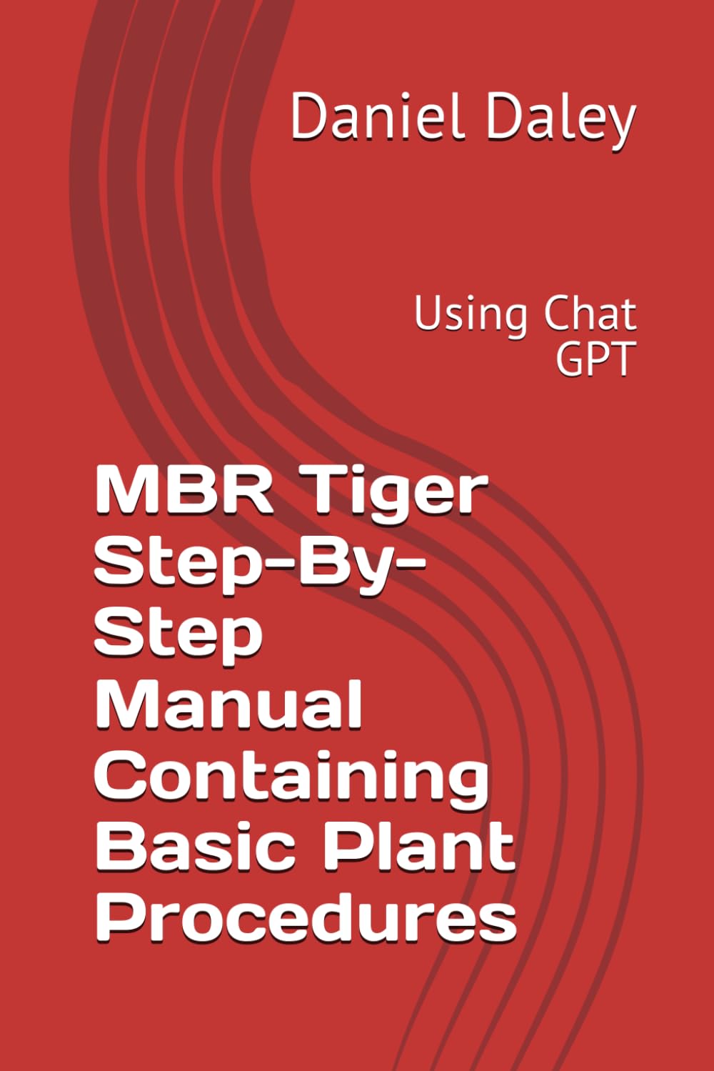 MBR Tiger Step-By-Step Manual Containing Basic Plant Procedures: Using Chat GPT (Implementing Mission Based Reliability Using the MBR Tiger)