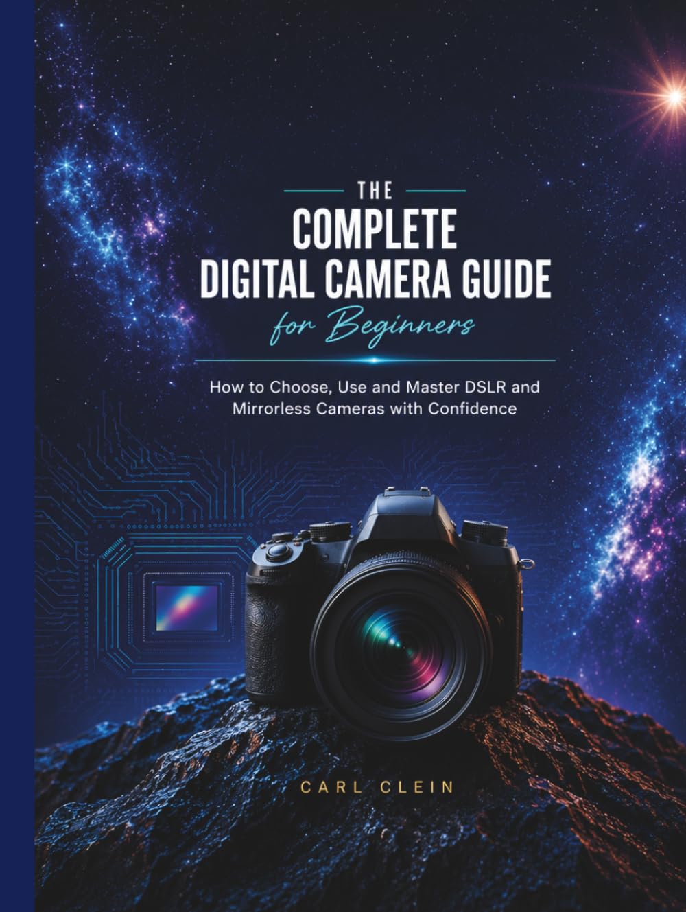 THE COMPLETE DIGITAL CAMERA GUIDE FOR BEGINNERS: How to choose,use and master DSLR and mirrorless camera with confidence