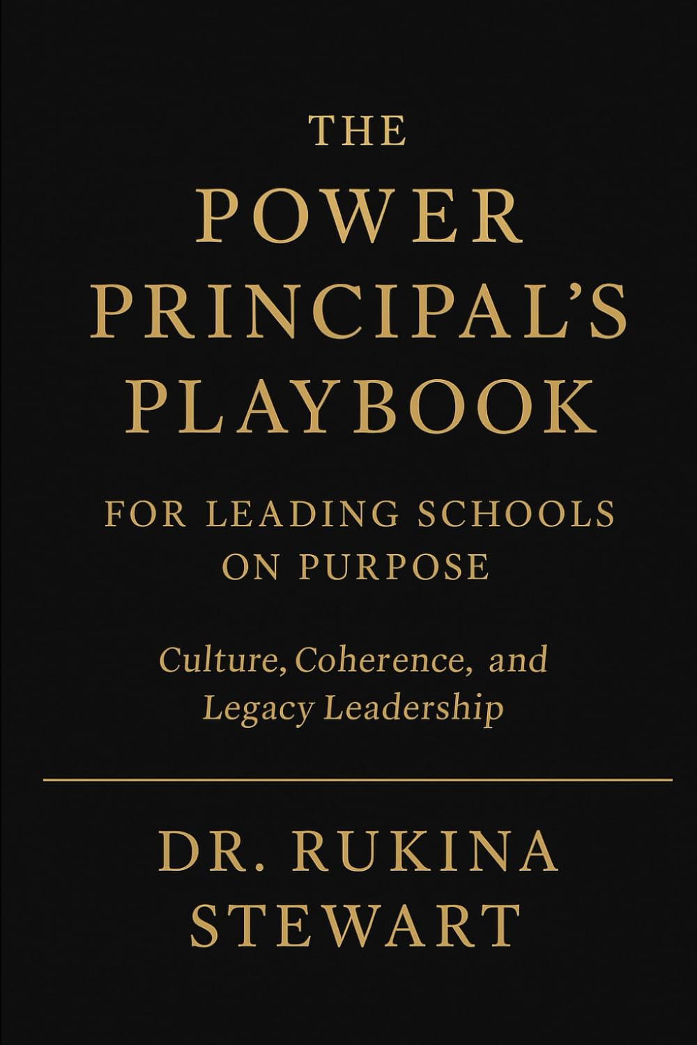 THE POWER PRINCIPAL’S PLAYBOOK FOR LEADING SCHOOLS ON PURPOSE: Culture, Coherence, and Legacy Leadership