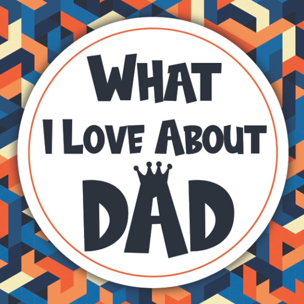 What I Love About Dad: Fill in the Blank with Personalized Prompts - Gift Book for Father’s Day, Dad's Birthday or Valentine’s Day - Reasons Why You Love Your Dad.