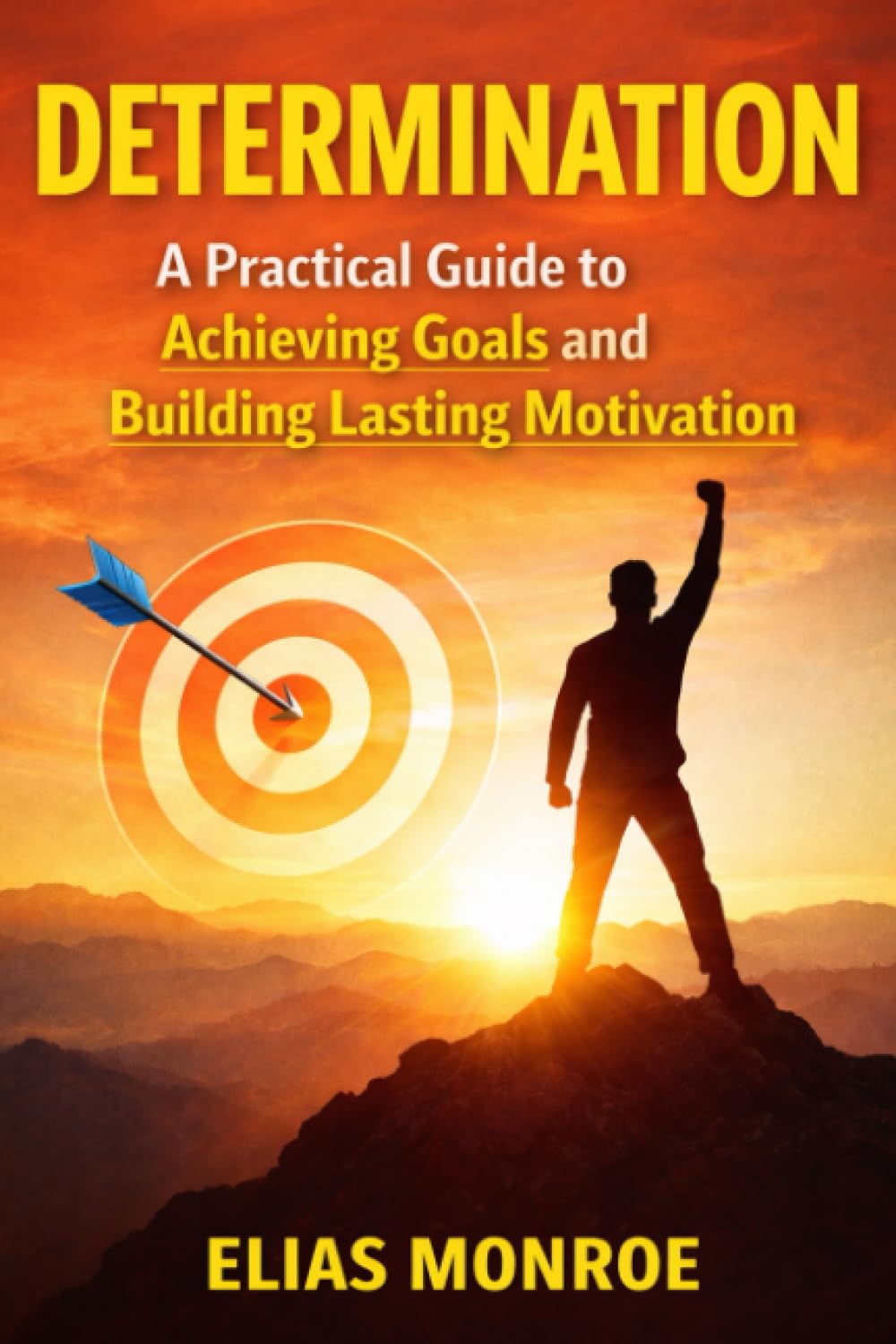 Determination: A Practical Guide to Achieving Goals and Building Lasting Motivation