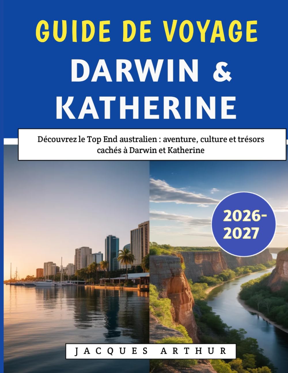 Guide De Voyage Darwin & Katherine 2026–2027: Découvrez le Top End australien : aventure, culture et trésors cachés à Darwin et Katherine