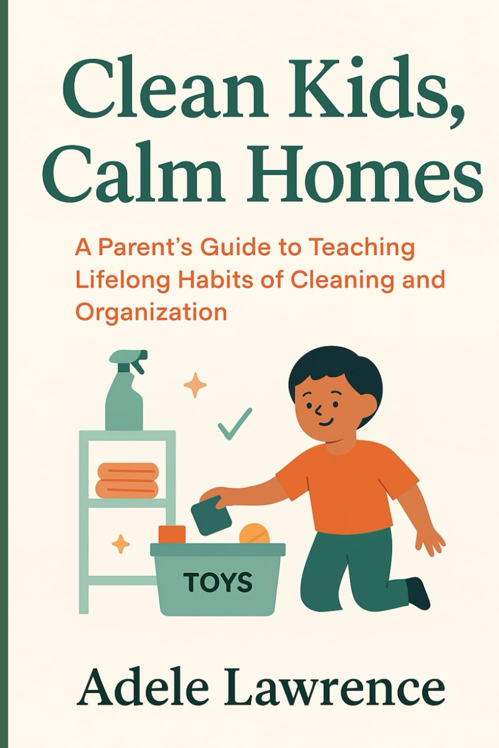 Clean Kids, CALM HOMES: A Parent’s Guide to Teaching Lifelong Habits of Cleaning and Organization