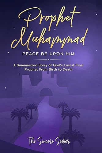 Prophet Muhammad Peace Be Upon Him: A Summarized Story of God’s Last &amp; Final Prophet from Birth to Death (Understanding Islam | Learn Islam | Basic Beliefs of Islam | Islam Beliefs and Practices)