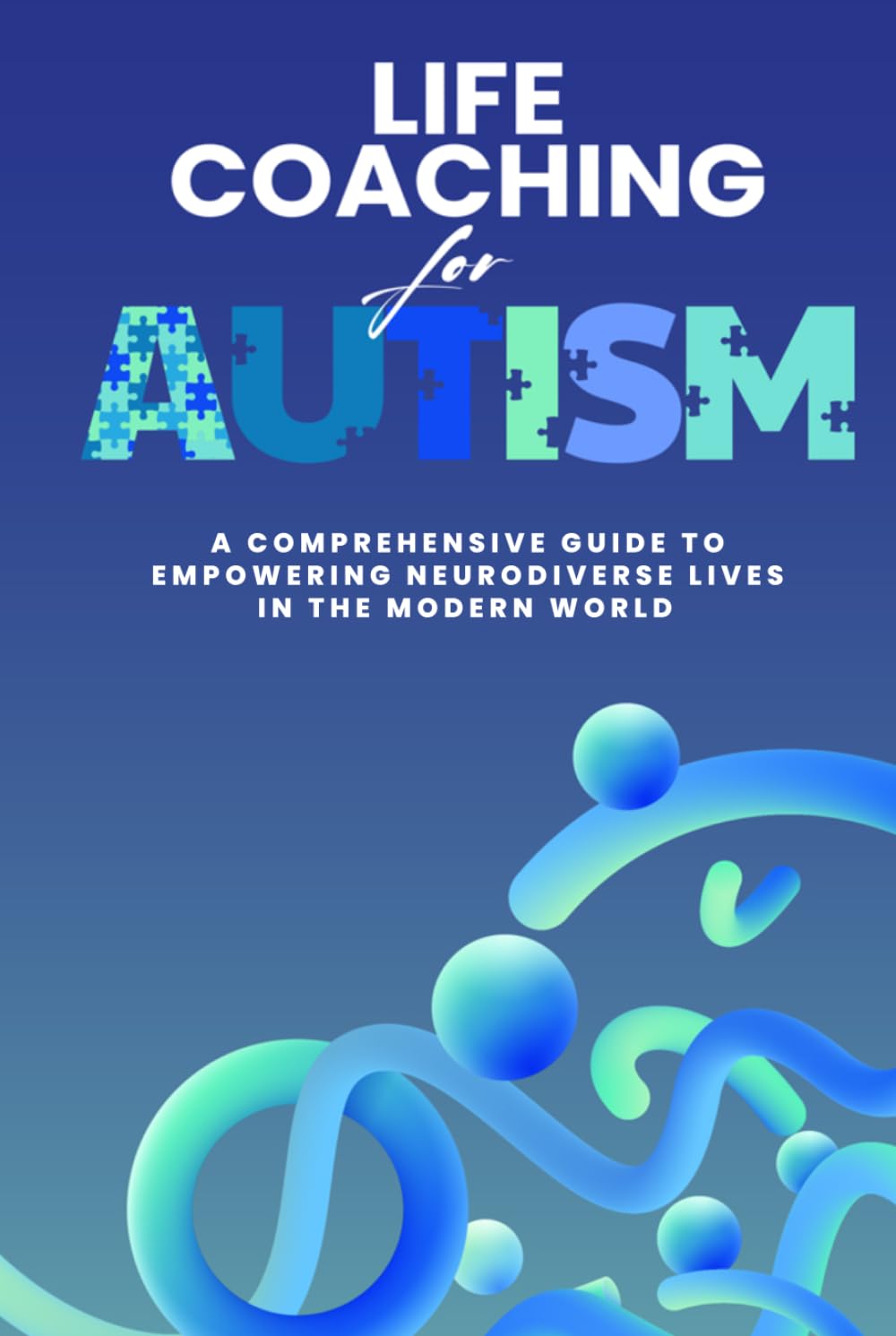 Life Coaching for Autism: A Comprehensive Guide to Empowering Neurodiverse Lives in the Modern World