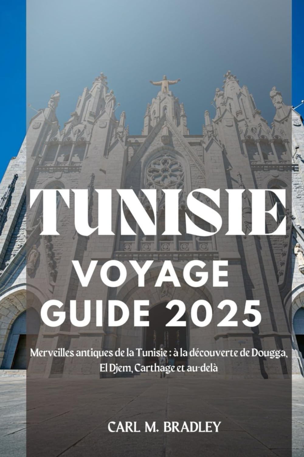 Tunisie Voyage Guide 2025: Merveilles antiques de la Tunisie : à la découverte de Dougga, El Djem, Carthage et au-delà (French Edition)