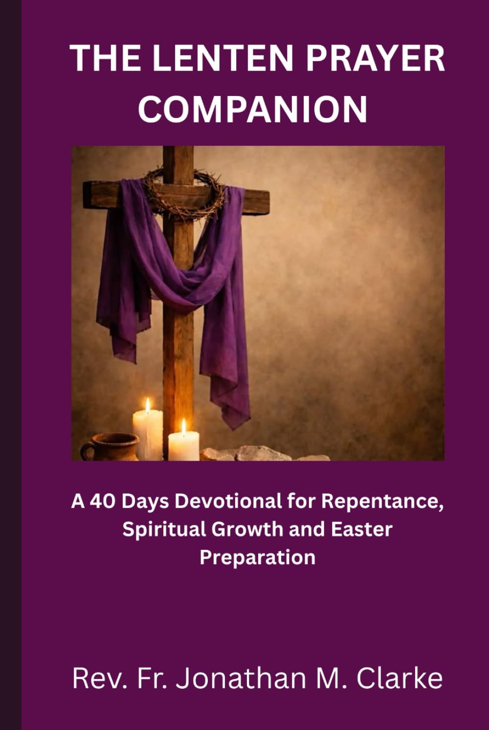 THE LENTEN PRAYER COMPANION: A 40 Days Devotional for Repentance, Spiritual Growth and Easter Preparation