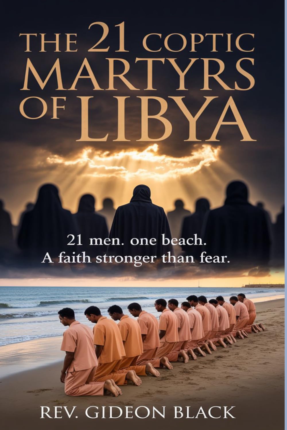 THE 21 COPTIC MARTYRS OF LIBYA: 21 Men. One Beach. A Faith Stronger Than Fear