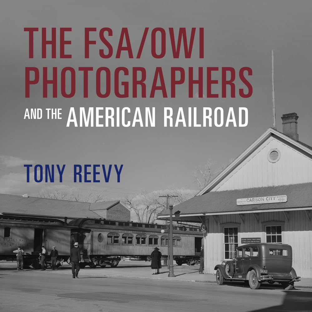 The FSA/OWI Photographers and the American Railroad by Tony Reevy