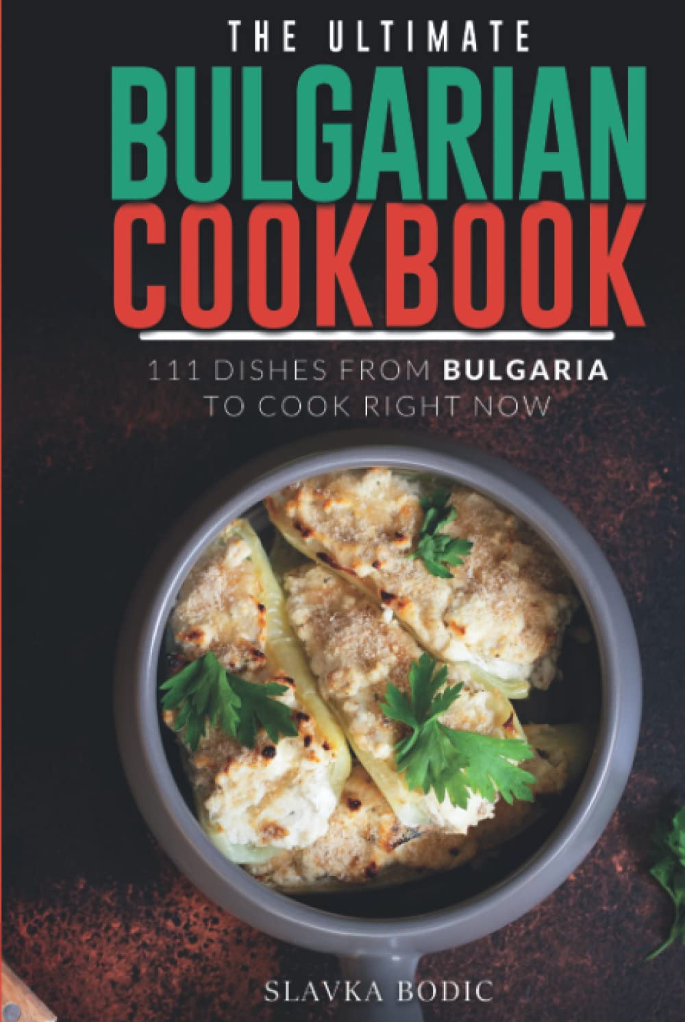 The Ultimate Bulgarian Cookbook: 111 Dishes From Bulgaria To Cook Right Now (Balkan food)