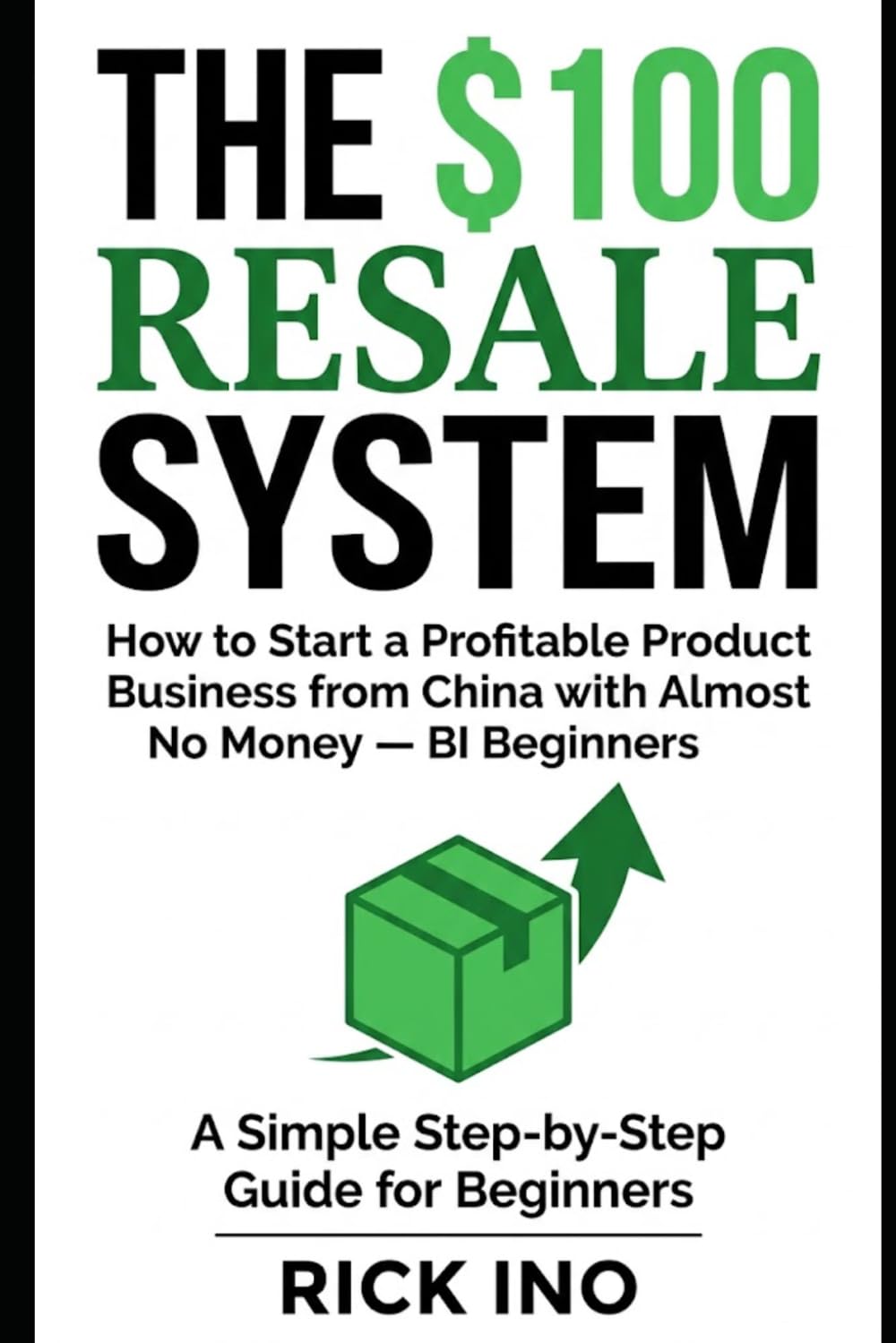 The $100 Resale System: How to Start a Profitable Product Business from China with Almost No Money, A Simple Step-by-Step Guide for Beginners