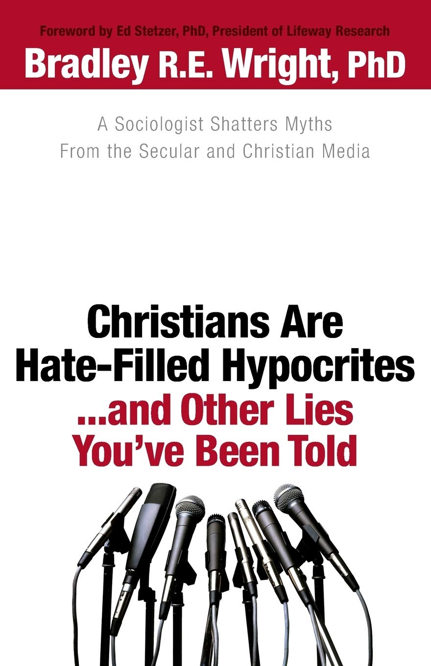 Christians Are HateFilled Hypocrites. . .and Other Lies You've Been Told: A Sociologist Shatters Myths From the Secular and Christian Media