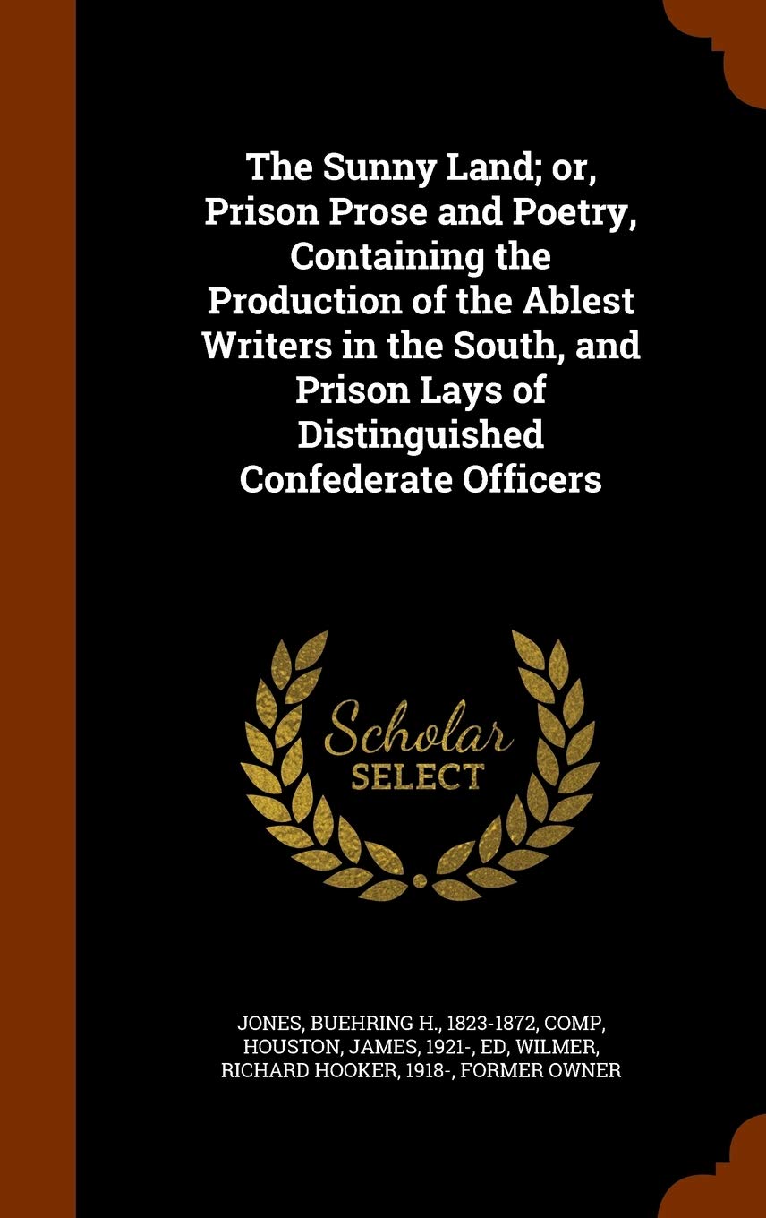 The Sunny Land; Or, Prison Prose and Poetry, Containing the Production of the Ablest Writers in the South, and Prison Lays of Distinguished Confederate Officers