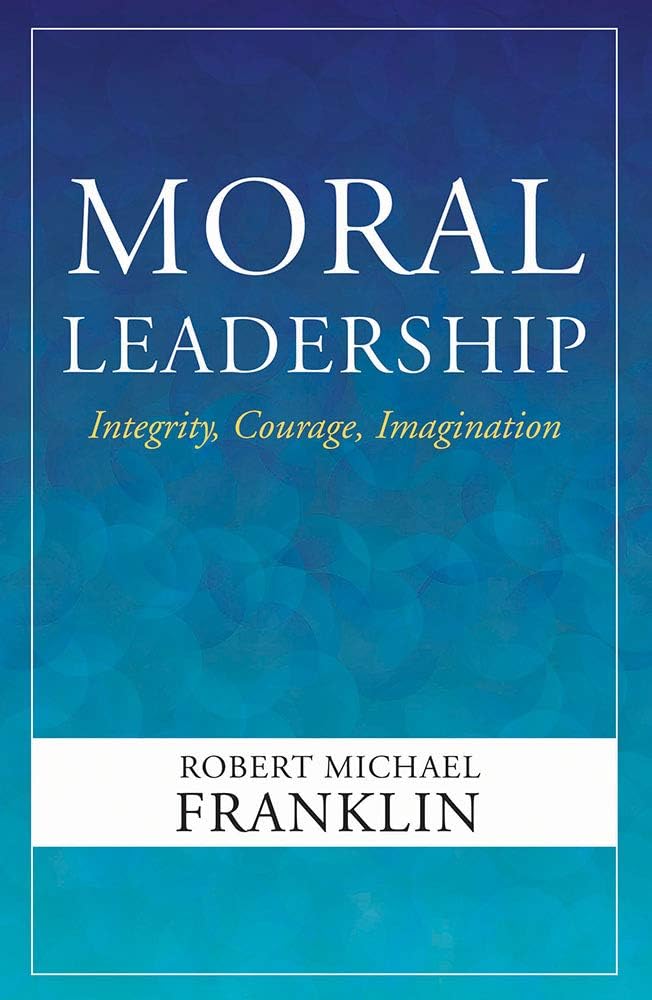 Moral Leadership: Integrity, Courage, Imagination