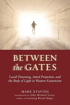 Between the Gates Lucid Dreaming, Astral Projection, and the Body of Light in Western Esotericism