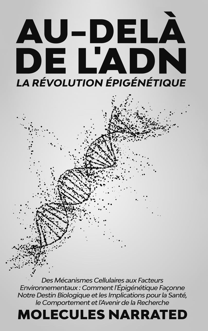 Au-delà de l'ADN: La Révolution Épigénétique: "Des Mécanismes Cellulaires aux Facteurs Environnementaux: Comment l'Épigénétique Façonne Notre Destin ... le Comportement et l'Avenir de la Recherche"